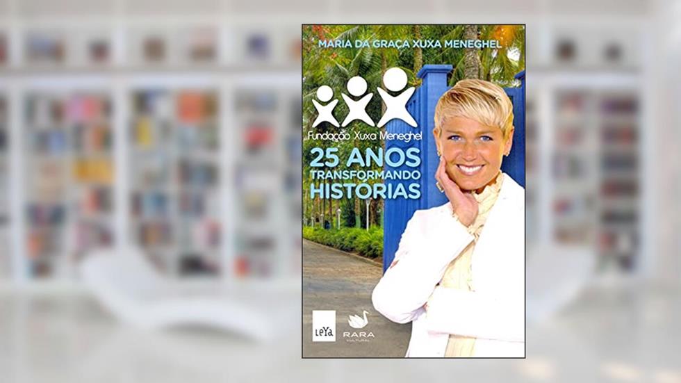 25 Anos Transformando Histórias. Fundação Xuxa Meneghel, do autor Maria da Graça Xuxa Meneghel
