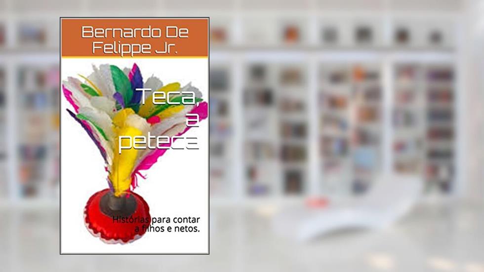 Teca, a peteca: Histórias para contar a filhos e netos., do autor Bernardo De Felippe Jr.
