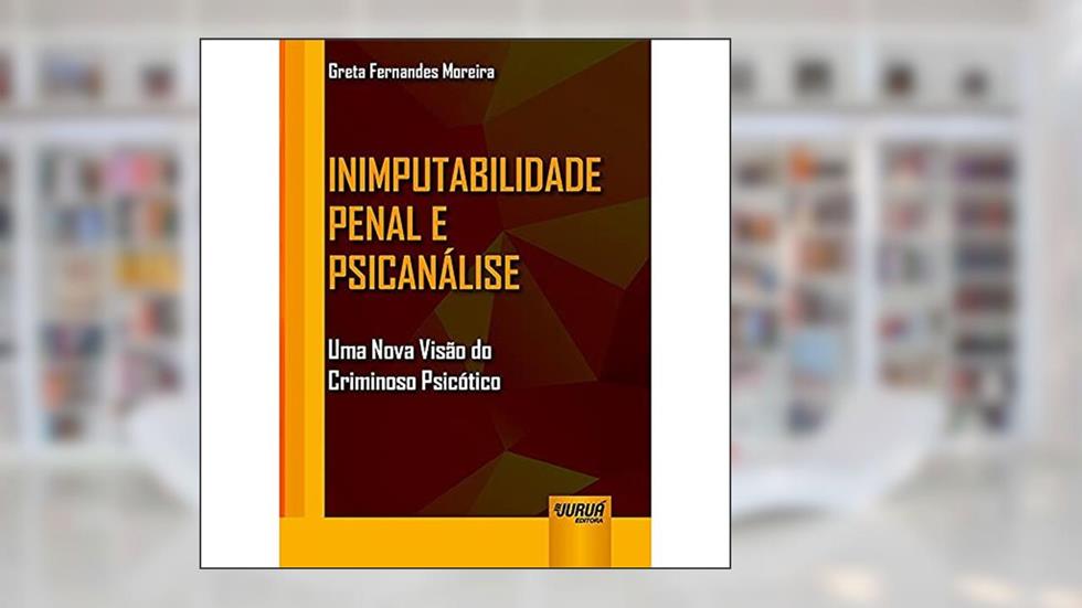 Inimputabilidade Penal e Psicanálise: Uma Nova Visão do Criminoso Psicótico, do autor Greta Fernandes Moreira