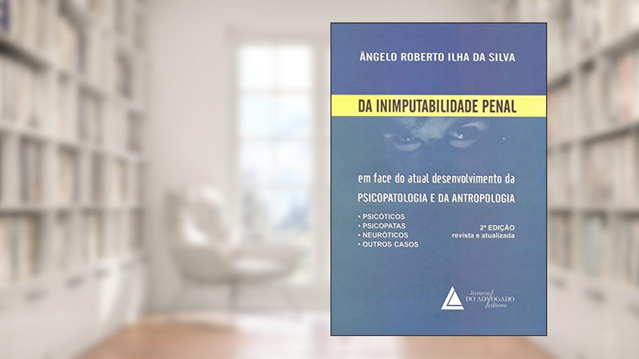 Da Inimputabilidade Penal: Em Face Do Atual Desenvolvimento Da Psicopatologia E Da Antropologia, do autor Ângelo Roberto Ilha Da Silva