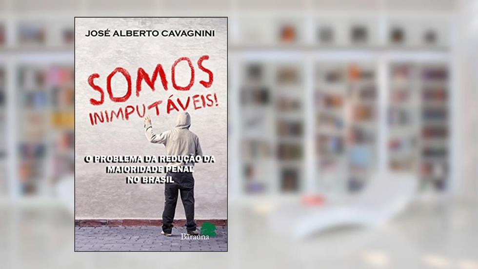 Somos inimputáveis!: o problema da redução da maioridade penal no brasil, do autor José Alberto Cavagnini
