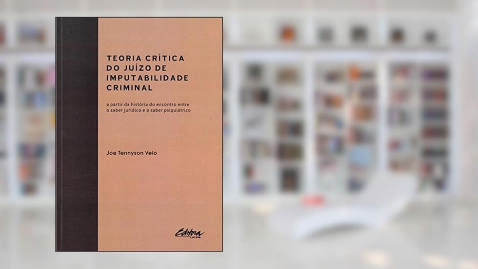 Teoria crítica do juizo de imputabilidade criminal: a partir da história do encontro entre o saber jurídico e o saber psiquiátrico, do autor Joe Tennyson Velo