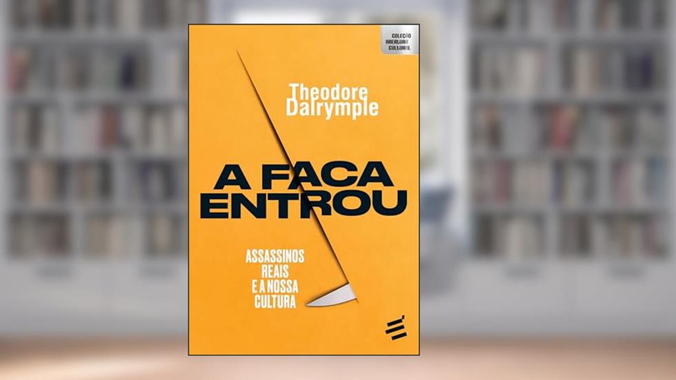 A Faca entrou: Assassinos reais e a nossa cultura, do autor Theodore Dalrymple