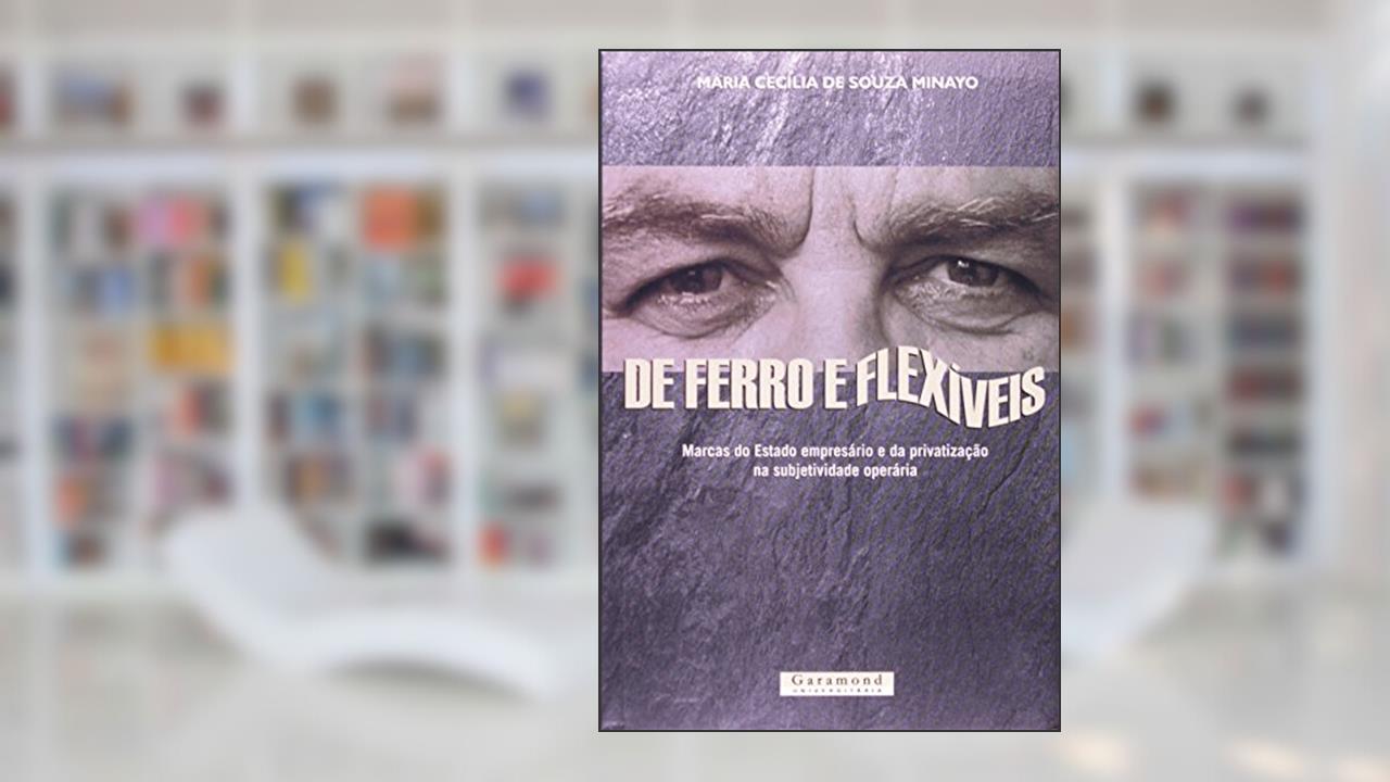 De Ferro e Flexíveis. Marcas do Estado Empresário e a Privatização, do autor Maria Cecília de Souza Miniayo