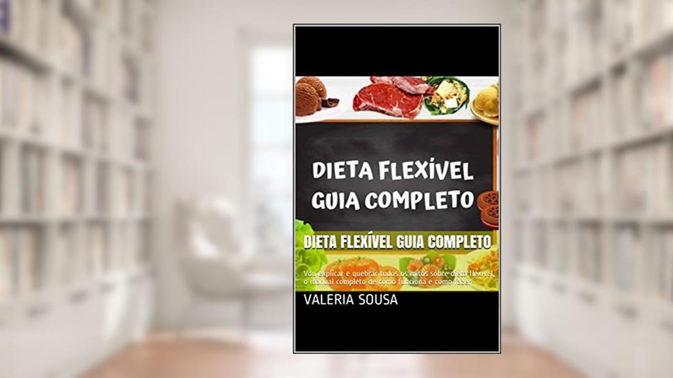 Dieta Flexível Guia Completo: Vou explicar e quebrar todos os mitos sobre dieta flexível, o manual completo de como funciona e como fazer, do autor valeria sousa