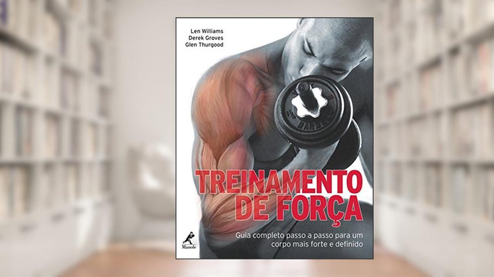 Treinamento de força: Guia completo passo a passo para um corpo mais forte e definido, do autor Len Williams; Derek Groves; Glen Thurgood