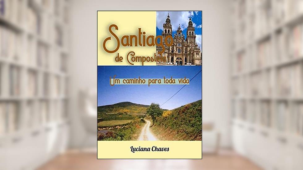 Santiago De Compostela: Um Caminho Para Toda Vida, do autor Luciana Chaves