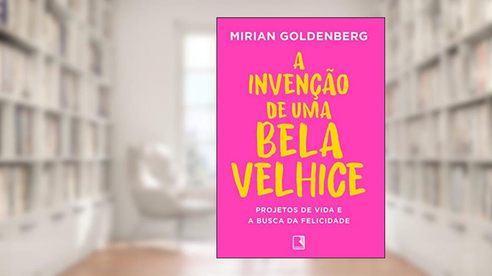 A invenção de uma bela velhice: Projetos de vida e a busca da felicidade, do autor Mirian Goldenberg