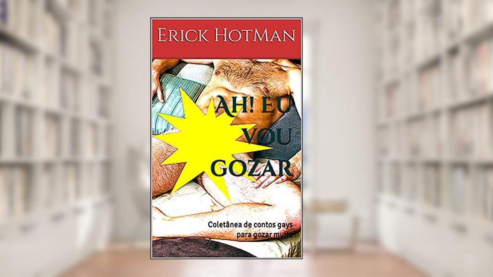 Ah! Eu vou gozar: Coletânea de contos gays para gozar muito, do autor Erick HotMan