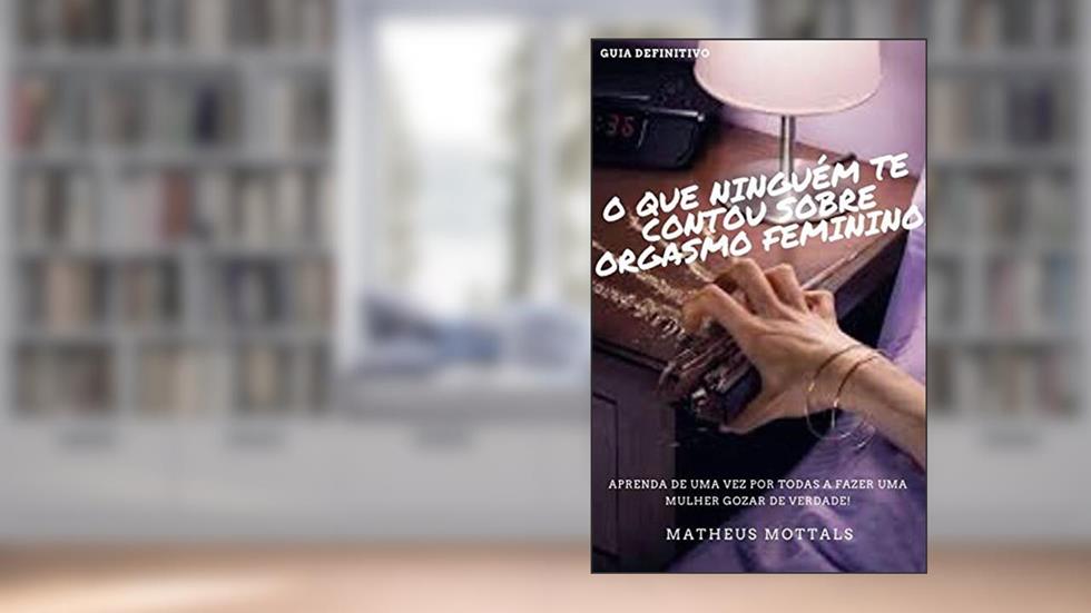O QUE NINGUÉM TE CONTOU SOBRE ORGASMO FEMININO! : CAMPEÃO DE VENDAS NA AMAZON + DE 30 MIL LEITORES SATISFEITOS, do autor MATHEUS MOTALLS