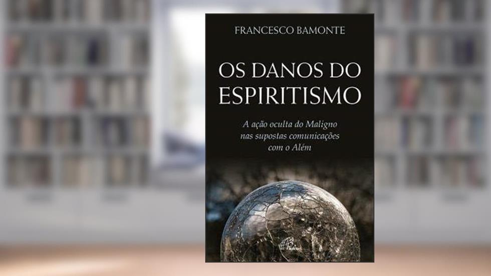 Os Danos do Espiritismo - a Ação Oculta do Maligno nas Supostas Comunicações com o Além, do autor Francesco Bamonte