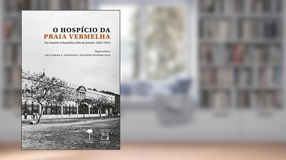 O hospício da praia vermelha: do Império à República (Rio de Janeiro, 1852-1944), do autor Ana Teresa A. Venancio; Allister Teixeira