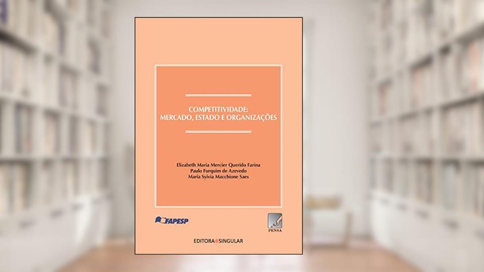 Competitividade: Mercado, Estado e Organizações, do autor Elizabeth Maria Mercier Querido Farina; Paulo Furquim de Azevedo; Maria Sylvia Macchione Saes