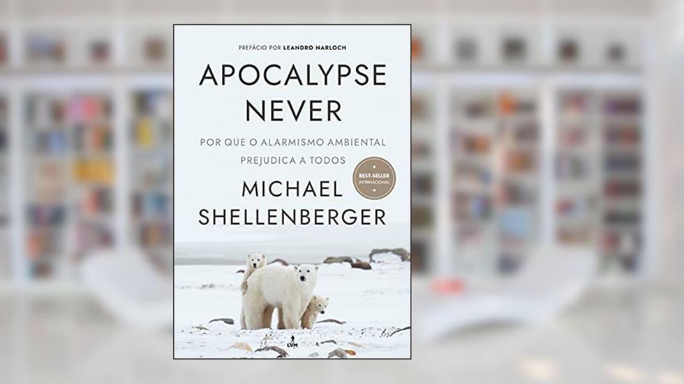 Apocalypse Never: Por Que o Alarmismo Ambiental Prejudica a Todos, do autor Michael Shellenberger