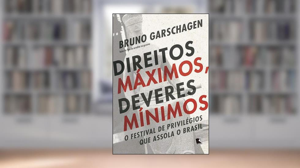 Direitos máximos, deveres mínimos: O festival de privilégios que assola o Brasil, do autor Bruno Garschagen