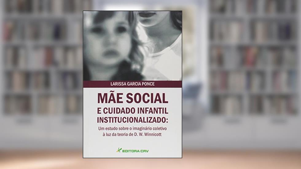 Mãe social e cuidado infantil institucionalizado: um estudo sobre o imaginário coletivo à luz da teoria de d. W. Winnicott, do autor Larissa Garcia Ponce