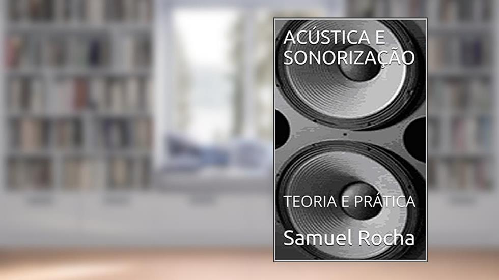 ACÚSTICA E SONORIZAÇÃO: TEORIA E PRÁTICA, do autor Samuel Rocha