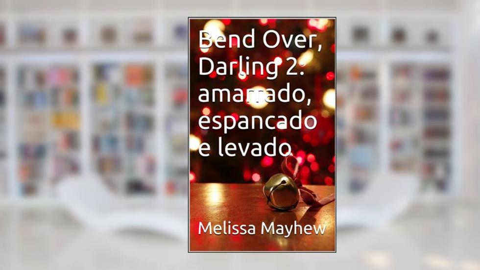Bend Over, Darling 2: amarrado, espancado e levado, do autor Melissa Mayhew