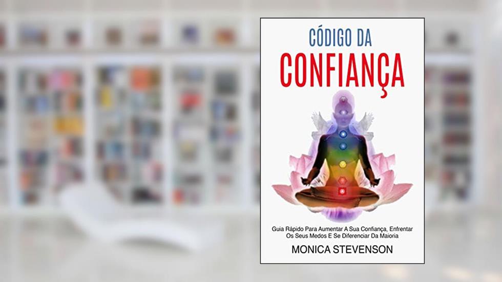 Código Da Confiança: Guia Rápido Para Aumentar A Sua Confiança, Enfrentar Os Seus Medos E Se Diferenciar Da Maioria, do autor Monica Stevenson