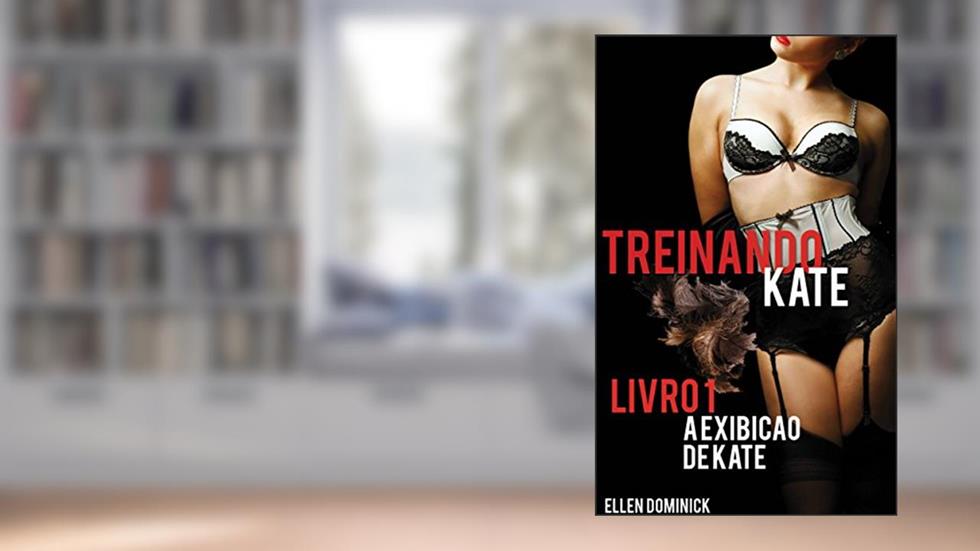 A Exibição De Kate (Treinando Kate: A História De Submissão De Uma Empregada, Livro 1), do autor Ellen Dominick