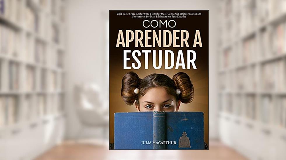 Como Aprender A Estudar: Guia Básico Para Ajudar Você A Estudar Mais, Conseguir Melhores Notas Em Concursos E Ser Mais Eficientes Em Seus Estudos, do autor Julia Macarthur