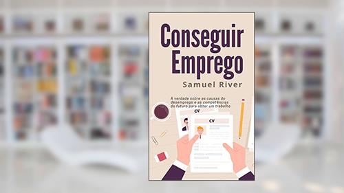 Capa de Conseguir Emprego: A Verdade sobre as Causas do Desemprego e as Competências do Futuro para obter um Trabalho, do autor Samuel River