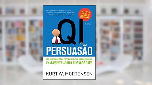 Capa de QI de Persuasão: Dez habilidades que você precisa ter para conseguir exatamente aquilo que você quer, do autor Kurt W. Mortensen