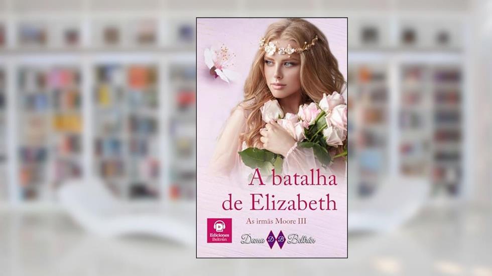 A batalha de Elizabeth: Uma luta para conseguir um coração livre... (As irmãs Moore Livro 3), do autor Dama Beltrán