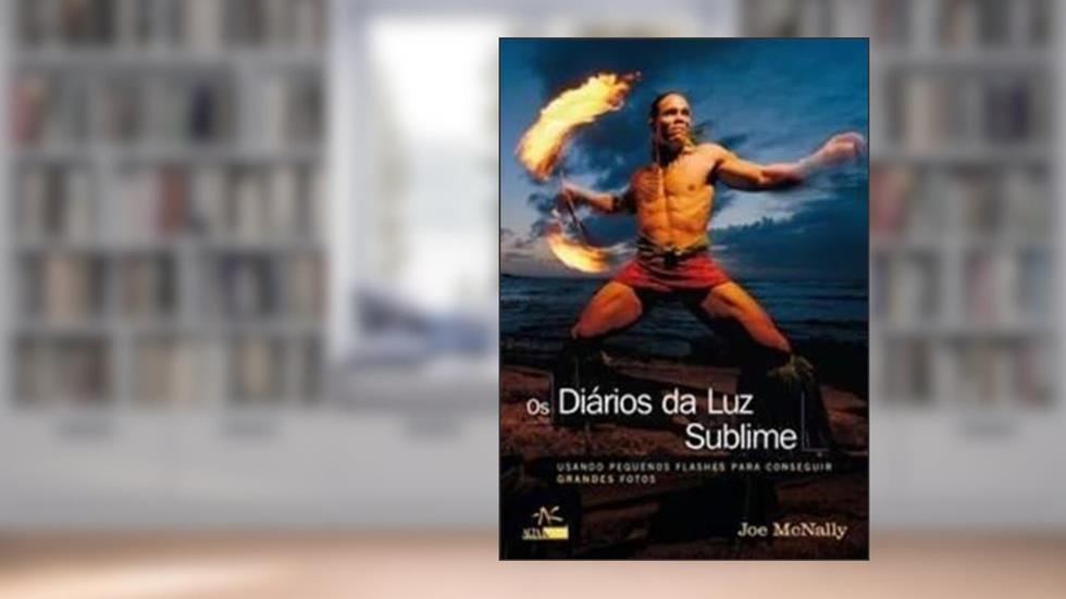 Os Diários da luz Sublime.: Usando Pequenos Flashes Para Conseguir Grandes Fotos, do autor Joe MacNally