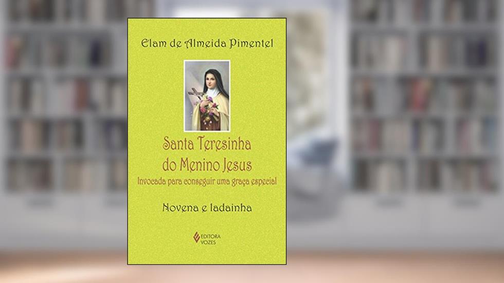 Santa Teresinha do Menino Jesus: Invocada para conseguir uma graça especial - Novena e ladainha, do autor Elam de Almeida Pimentel