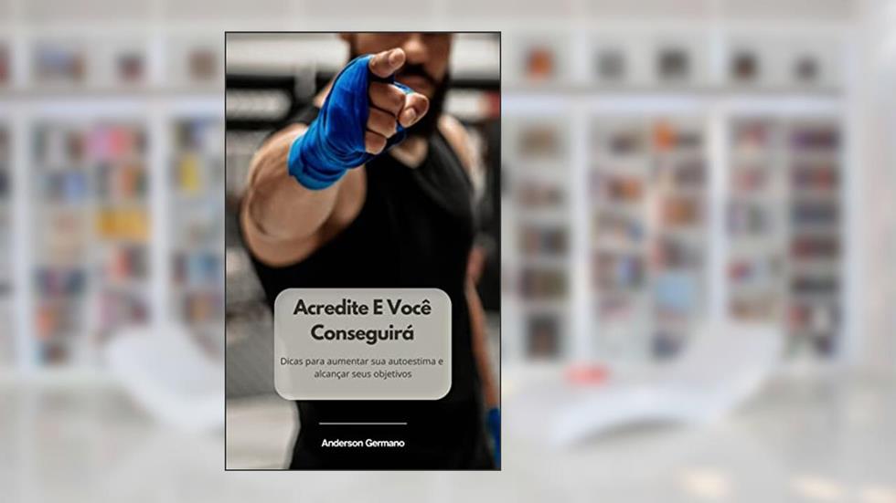 Acredite E Você Conseguirá: Dicas para aumentar sua autoestima e alcançar seus objetivos, do autor Anderson Germano