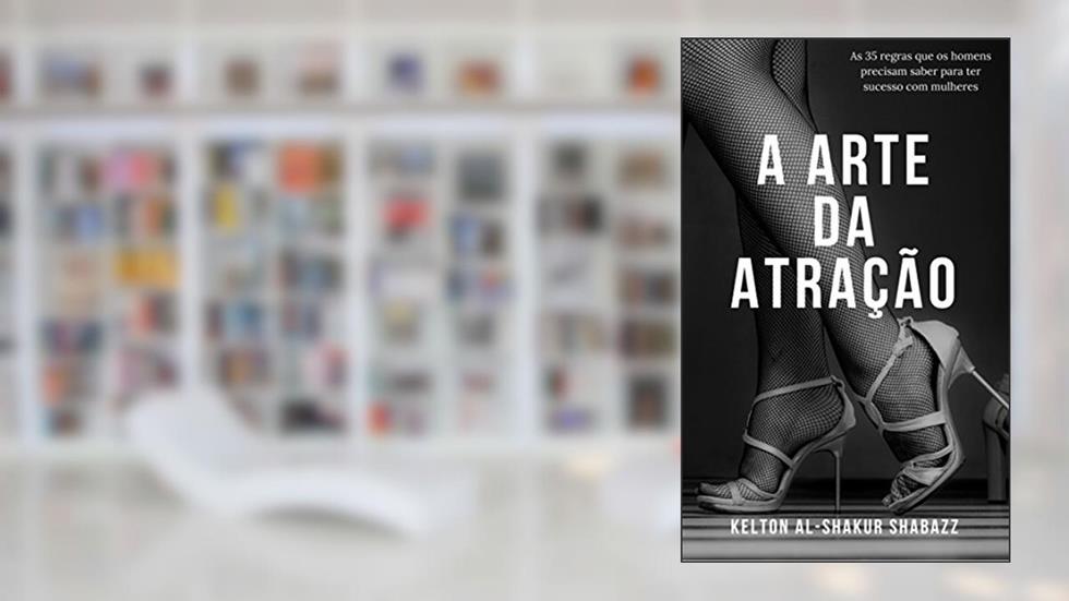 A Arte da Atração: As 35 regras que os homens precisam saber para ter sucesso com mulheres, do autor Kelton Al-Shakur Shabazz