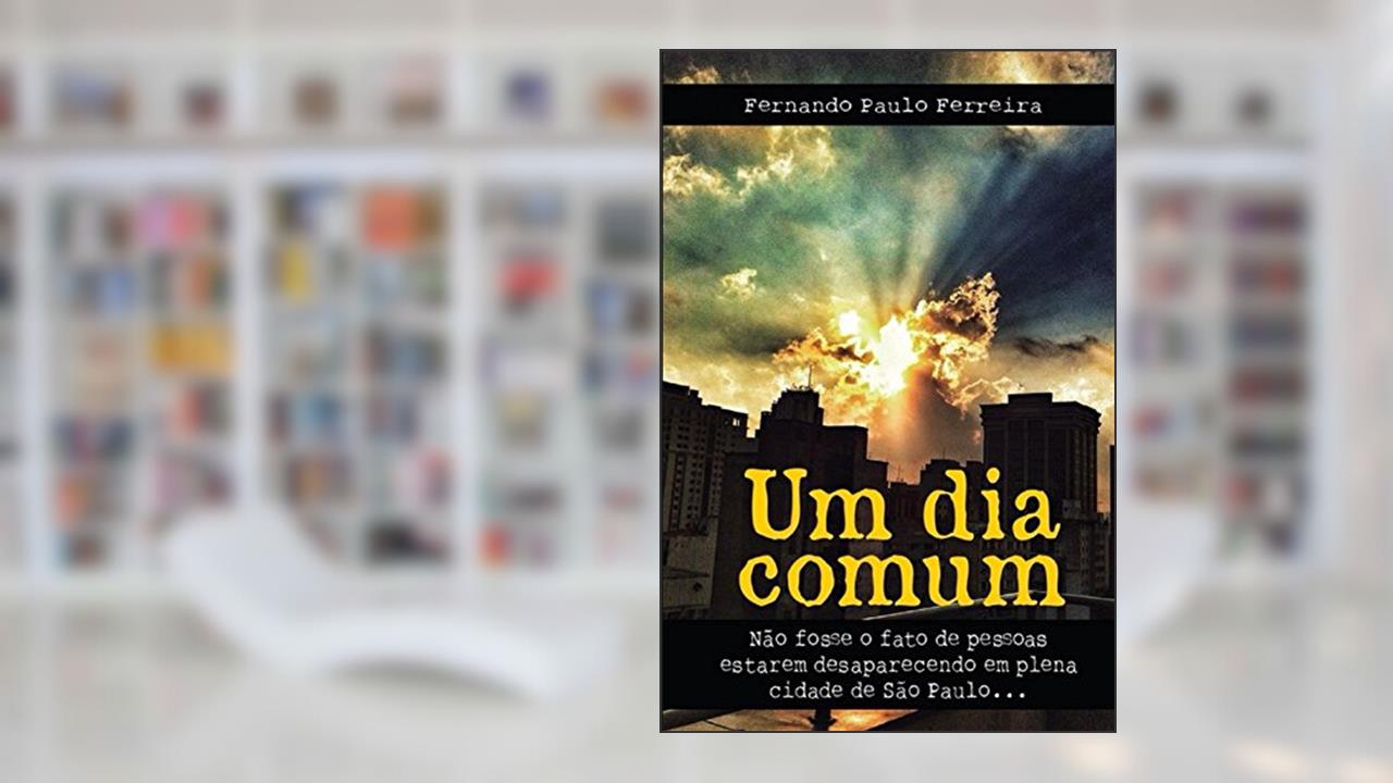 Um Dia Comum: Não fosse o fato de pessoas estarem desaparecendo em plena cidade de São Paulo, do autor Fernando Ferreira