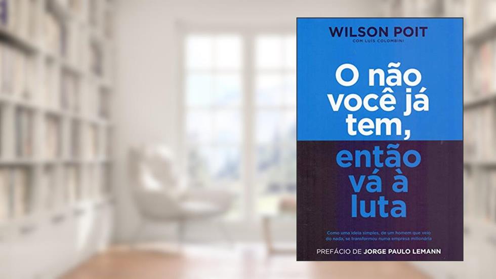 O não você já tem, então vá à luta: Como uma ideia simples, de um homem que veio do nada, se transformou numa empresa milionária, do autor Wilson Poit; Luís Colombini