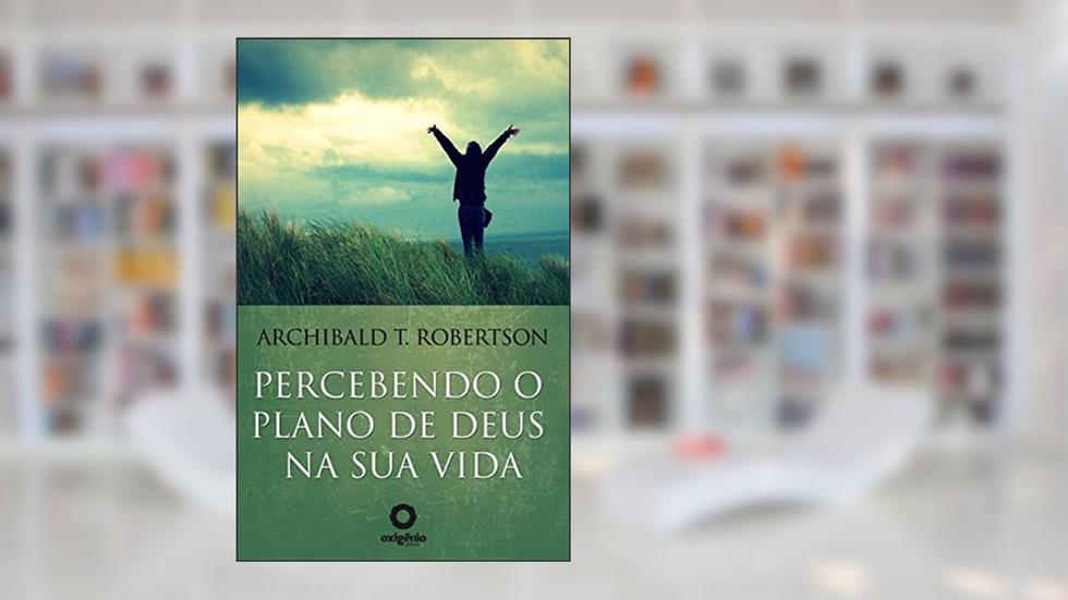 Percebendo o plano de Deus na sua vida (Mensagens de Esperança em tempos de crise Livro 21), do autor Archibald T. Robertson