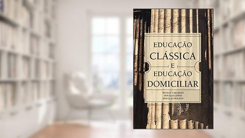 Capa de Educação Clássica e Educação Domiciliar, do autor Douglas Wilson