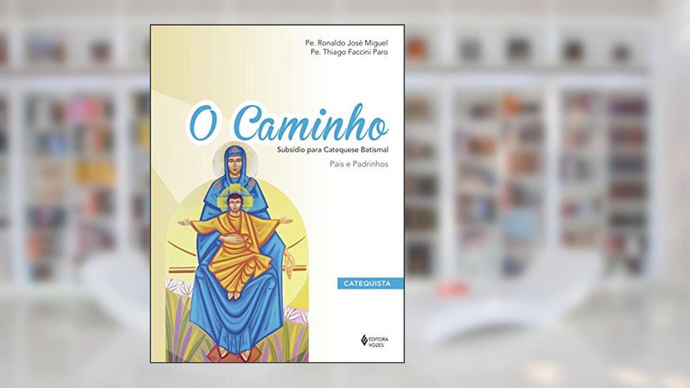 O Caminho - Subsídio para Catequese Batismal Catequista: Pais e padrinhos, do autor Pe. Thiago Faccini Paro; Pe. Ronaldo José Miguel