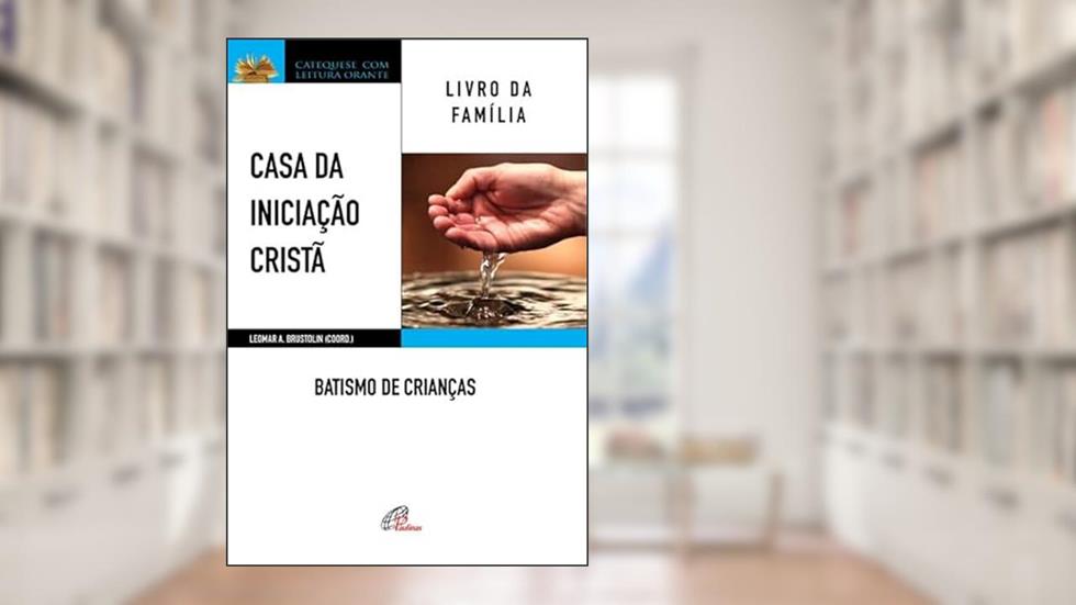 Casa da Iniciação Cristã: Batismo de crianças: Livro da família, do autor Leomar A. Brustolin