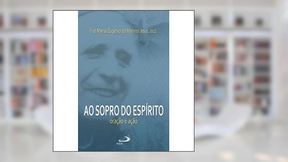 Ao Sopro do Espírito Oração e Ação: Oração e Ação, do autor Frei Maria-Eugênio do Menino Jesus