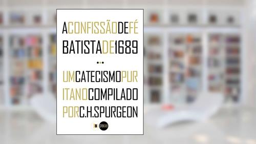 Capa de A Confissão de Fé Batista de 1689 e Um Catecismo Puritano Compilado por C.H. Spurgeon, do autor Pais Batistas Particulares