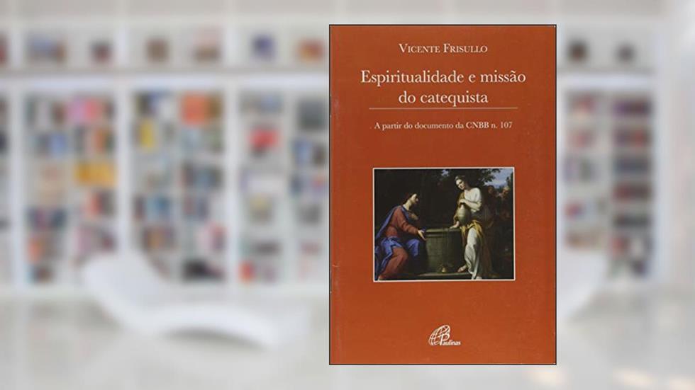 Espiritualidade e missão do catequista: A partir do documento da CNBB n. 107, do autor Vicente Frisullo