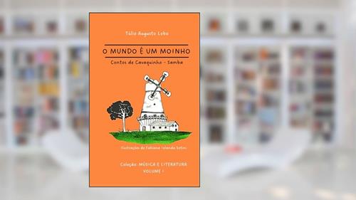 Capa de O MUNDO É UM MOINHO: contos de cavaquinho (Música & Literatura), do autor Prof. Túlio Augusto Lobo