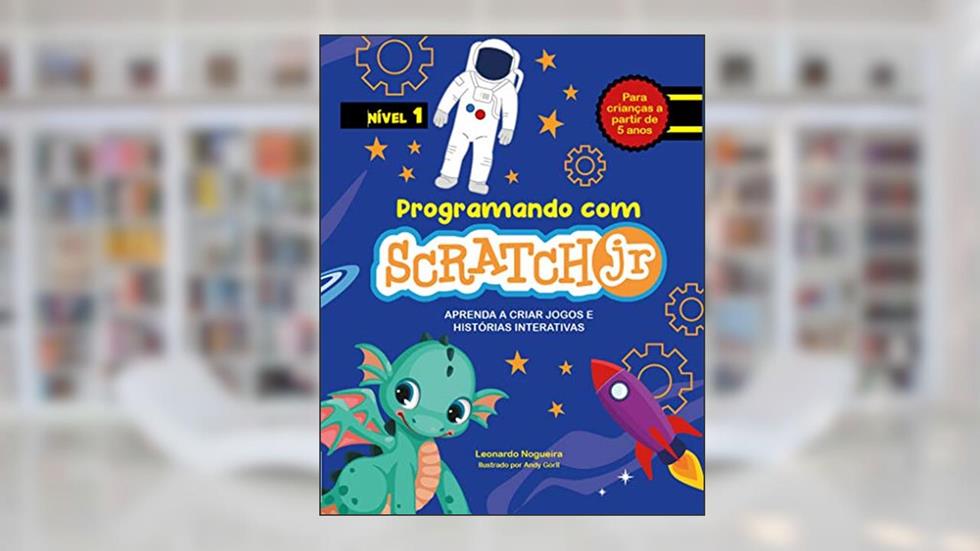 Programando com Scratch JR: Aprenda a criar jogos e histórias interativas, do autor Leonardo Nogueira