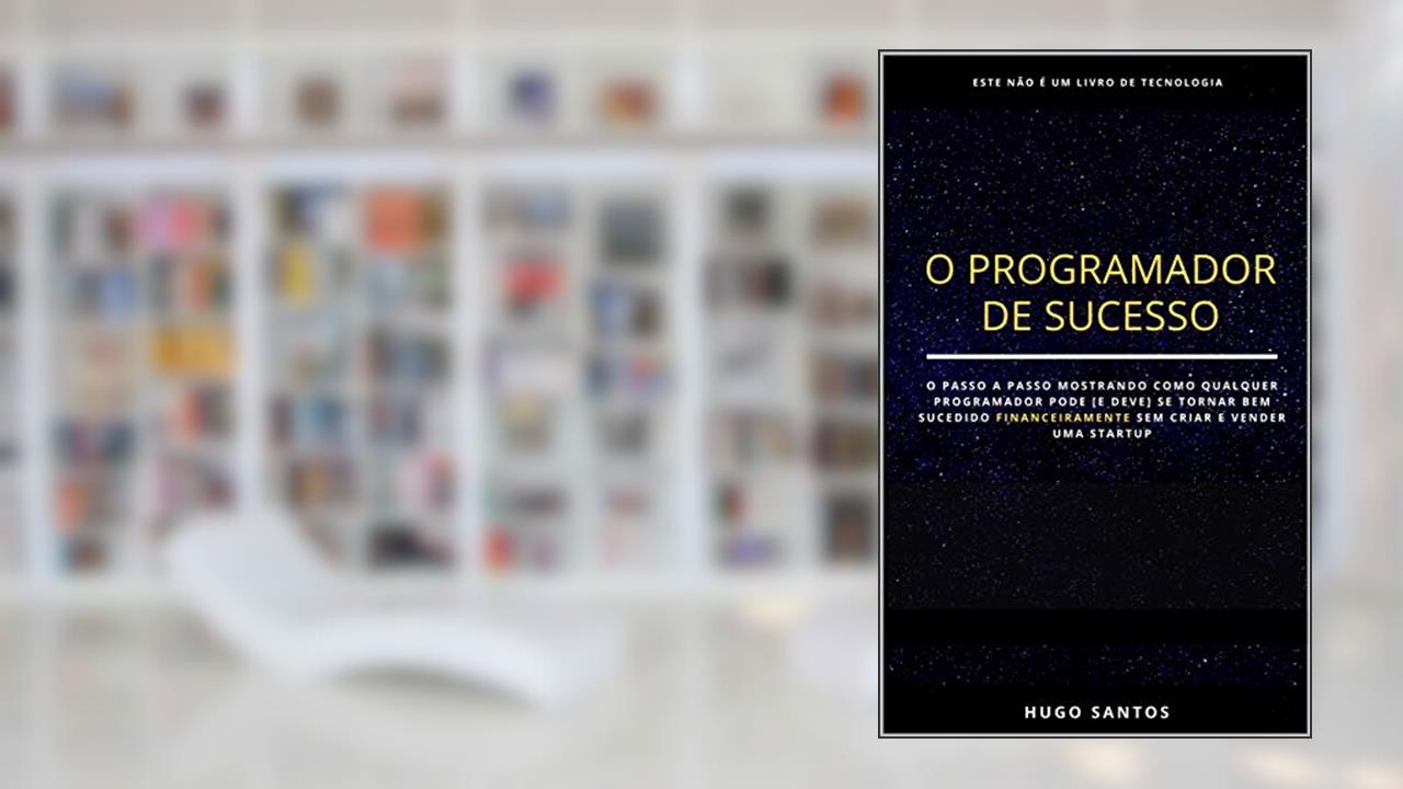 O Programador de Sucesso: Como Ficar Rico Programando Sem Criar Uma Startup?, do autor Hugo Santos