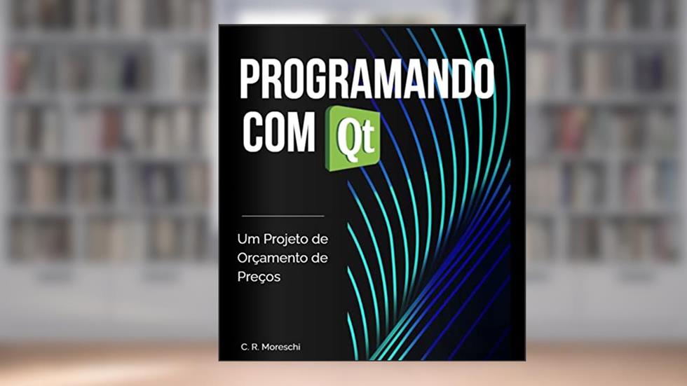 Programando com Qt: Um projeto de orçamento de preços, do autor Carlos Moreschi