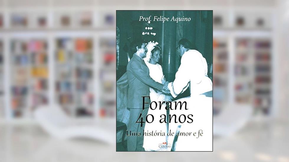 Foram 40 Anos - Uma Historia de Amor e Fe, do autor Felipe Aquino