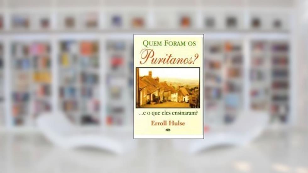 QUEM FORAM OS PURITANOS E OS QUE ELE ENSINARAM, do autor Erroll Hulse