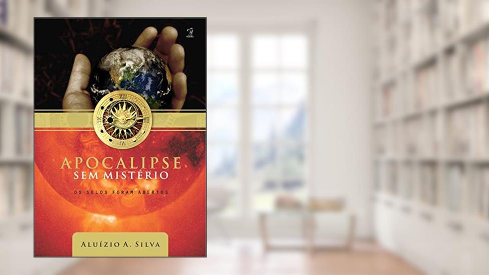 APOCALIPSE SEM MISTÉRIO: OS SELOS FORAM ABERTOS, do autor ALUÍZIO A. SILVA