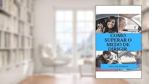 Capa de COMO SUPERAR O MEDO DE DIRIGIR.: Como centenas de homens e mulheres superaram seu medo de dirigir em tempo recorde., do autor JAIR MORENO