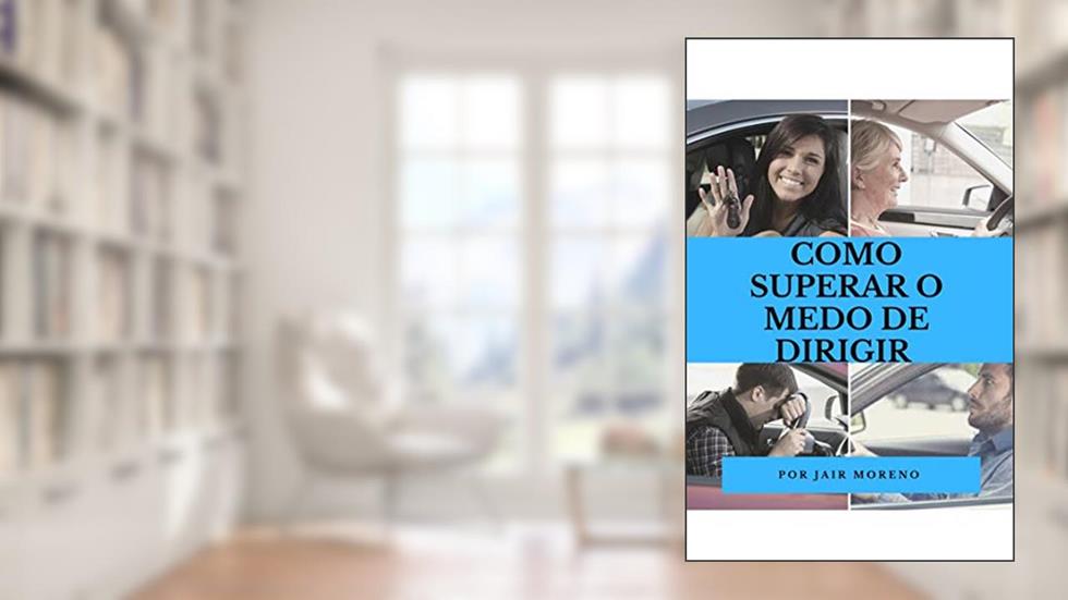 COMO SUPERAR O MEDO DE DIRIGIR.: Como centenas de homens e mulheres superaram seu medo de dirigir em tempo recorde., do autor JAIR MORENO